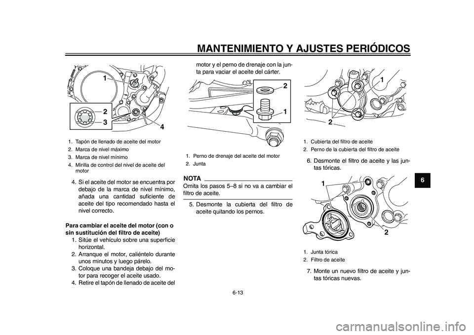 YAMAHA WR 250R 2011  Manuale de Empleo (in Spanish) MANTENIMIENTO Y AJUSTES PERIÓDICOS
6-13
2
3
4
567
8
9
4. Si el aceite del motor se encuentra por
debajo de la marca de nivel mínimo,
añada una cantidad suficiente de
aceite del tipo recomendado has