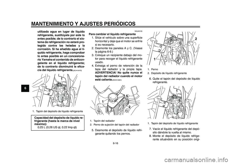 YAMAHA WR 250R 2011  Manuale de Empleo (in Spanish) MANTENIMIENTO Y AJUSTES PERIÓDICOS
6-16
1
2
3
4
56
7
8
9
utilizado agua en lugar de líquido
refrigerante, sustitúyala por este lo
antes posible; de lo contrario el sis-
tema de refrigeración no es