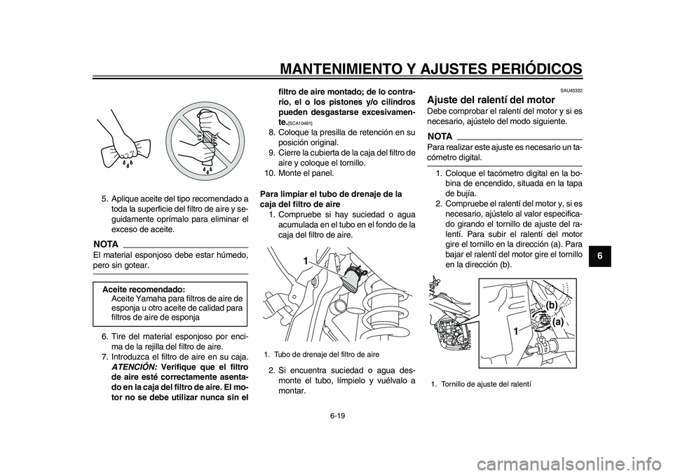 YAMAHA WR 250R 2011  Manuale de Empleo (in Spanish) MANTENIMIENTO Y AJUSTES PERIÓDICOS
6-19
2
3
4
567
8
9
5. Aplique aceite del tipo recomendado a
toda la superficie del filtro de aire y se-
guidamente oprímalo para eliminar el
exceso de aceite.NOTAE