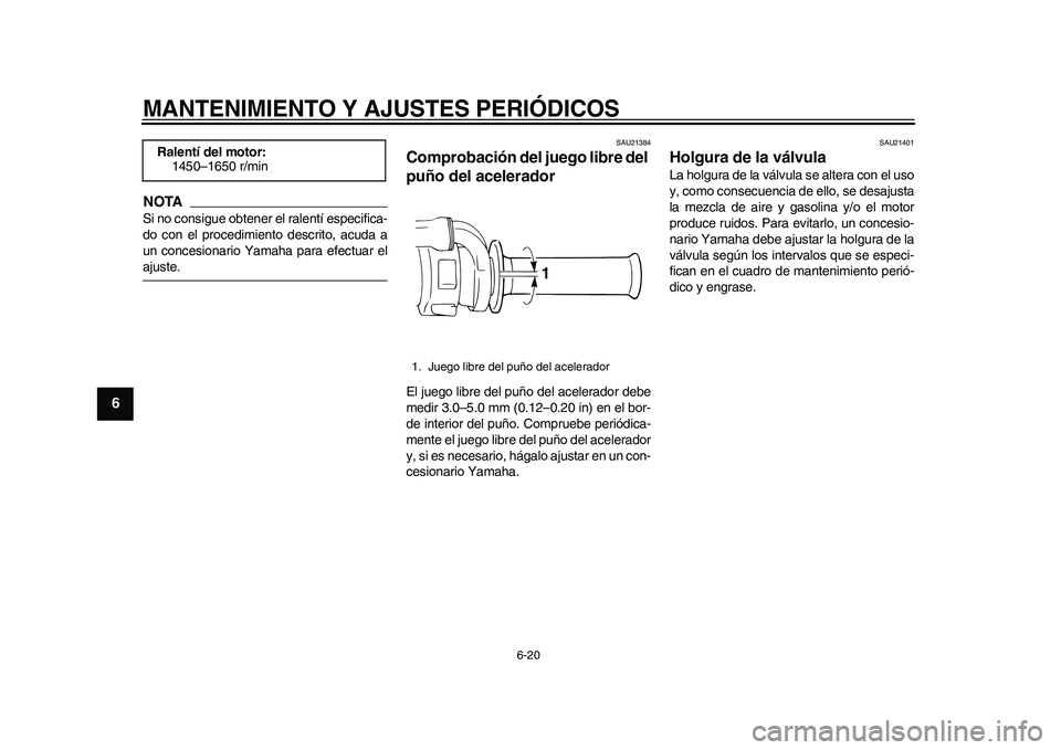 YAMAHA WR 250R 2011  Manuale de Empleo (in Spanish) MANTENIMIENTO Y AJUSTES PERIÓDICOS
6-20
1
2
3
4
56
7
8
9
NOTASi no consigue obtener el ralentí especifica-
do con el procedimiento descrito, acuda a
un concesionario Yamaha para efectuar elajuste.
S