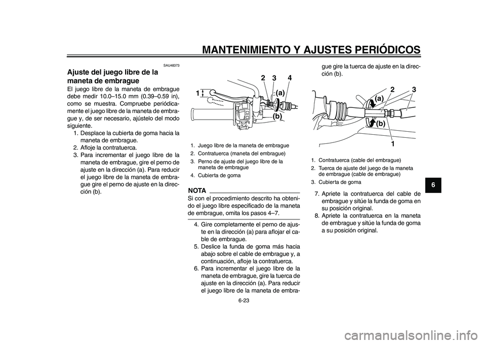 YAMAHA WR 250R 2011  Manuale de Empleo (in Spanish) MANTENIMIENTO Y AJUSTES PERIÓDICOS
6-23
2
3
4
567
8
9
SAU48373
Ajuste del juego libre de la 
maneta de embrague El juego libre de la maneta de embrague
debe medir 10.0–15.0 mm (0.39–0.59 in),
com