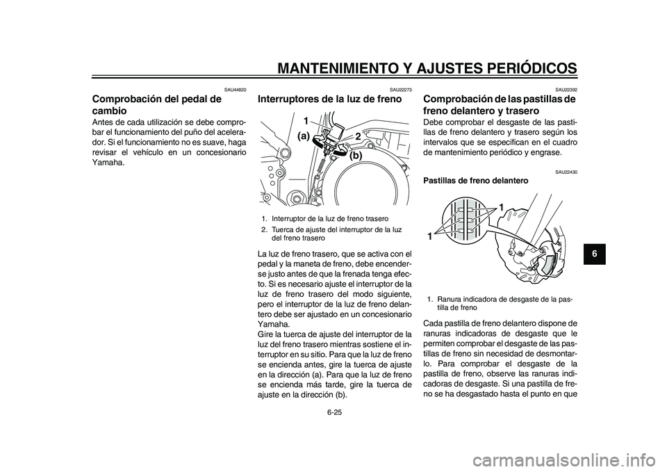 YAMAHA WR 250R 2011  Manuale de Empleo (in Spanish) MANTENIMIENTO Y AJUSTES PERIÓDICOS
6-25
2
3
4
567
8
9
SAU44820
Comprobación del pedal de 
cambio Antes de cada utilización se debe compro-
bar el funcionamiento del puño del acelera-
dor. Si el fu