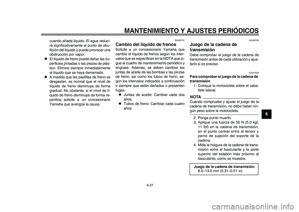 YAMAHA WR 250R 2011  Manuale de Empleo (in Spanish) MANTENIMIENTO Y AJUSTES PERIÓDICOS
6-27
2
3
4
567
8
9
cuando añada líquido. El agua reduci-
rá significativamente el punto de ebu-
llición del líquido y puede provocar una
obstrucción por vapor