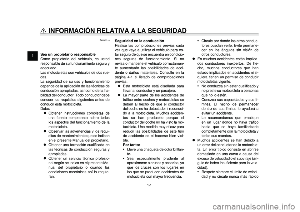 YAMAHA WR 250R 2011  Manuale de Empleo (in Spanish) 1-1
1
INFORMACIÓN RELATIVA A LA SEGURIDAD 
SAU10319
Sea un propietario responsable
Como propietario del vehículo, es usted
responsable de su funcionamiento seguro y
adecuado.
Las motocicletas son ve