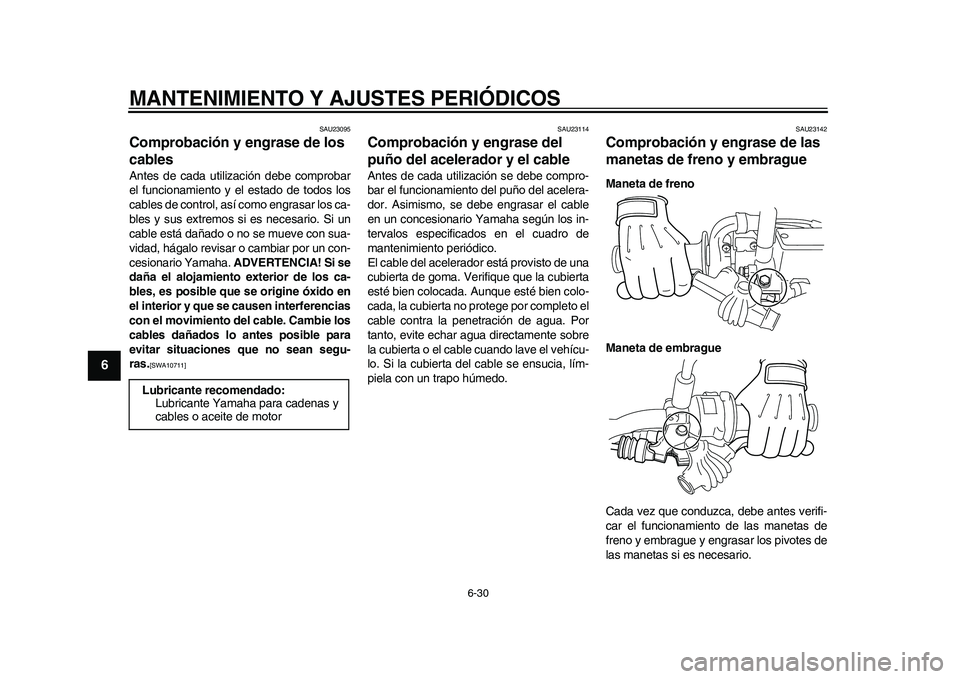 YAMAHA WR 250R 2011  Manuale de Empleo (in Spanish) MANTENIMIENTO Y AJUSTES PERIÓDICOS
6-30
1
2
3
4
56
7
8
9
SAU23095
Comprobación y engrase de los 
cables Antes de cada utilización debe comprobar
el funcionamiento y el estado de todos los
cables de