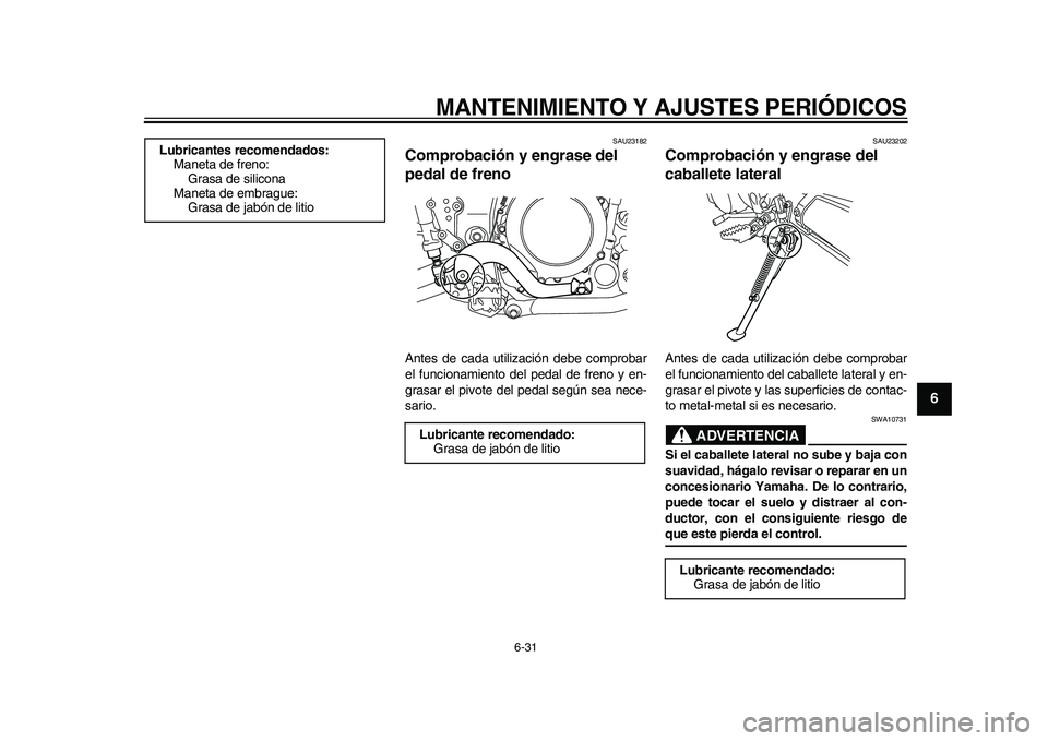 YAMAHA WR 250R 2011  Manuale de Empleo (in Spanish) MANTENIMIENTO Y AJUSTES PERIÓDICOS
6-31
2
3
4
567
8
9
SAU23182
Comprobación y engrase del 
pedal de freno Antes de cada utilización debe comprobar
el funcionamiento del pedal de freno y en-
grasar 