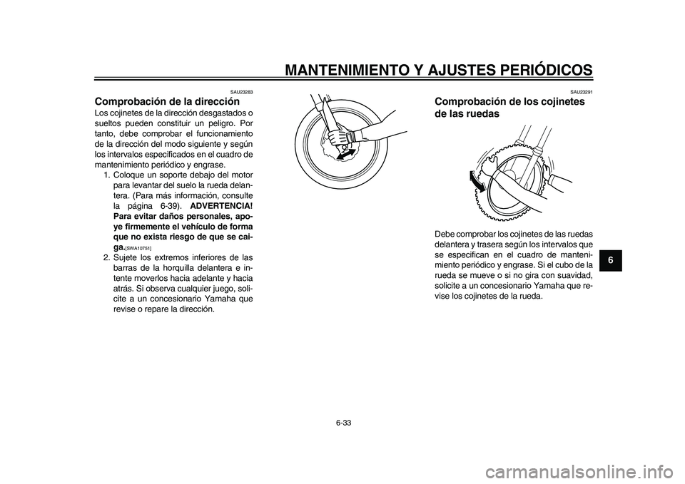YAMAHA WR 250R 2011  Manuale de Empleo (in Spanish) MANTENIMIENTO Y AJUSTES PERIÓDICOS
6-33
2
3
4
567
8
9
SAU23283
Comprobación de la dirección Los cojinetes de la dirección desgastados o
sueltos pueden constituir un peligro. Por
tanto, debe compro