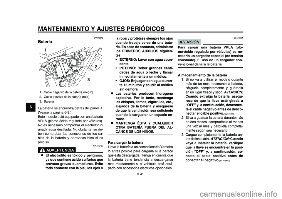 YAMAHA WR 250R 2011  Manuale de Empleo (in Spanish) MANTENIMIENTO Y AJUSTES PERIÓDICOS
6-34
1
2
3
4
56
7
8
9
SAU46343
Batería La batería se encuentra detrás del panel D.
(Vease la página 6-9.)
Este modelo está equipado con una batería
VRLA (plom