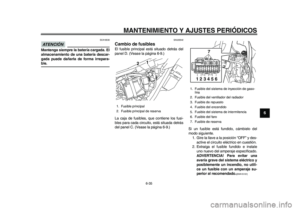 YAMAHA WR 250R 2011  Manuale de Empleo (in Spanish) MANTENIMIENTO Y AJUSTES PERIÓDICOS
6-35
2
3
4
567
8
9
ATENCIÓN 
SCA16530
Mantenga siempre la batería cargada. El
almacenamiento de una batería descar-
gada puede dañarla de forma irrepara-ble.
SA