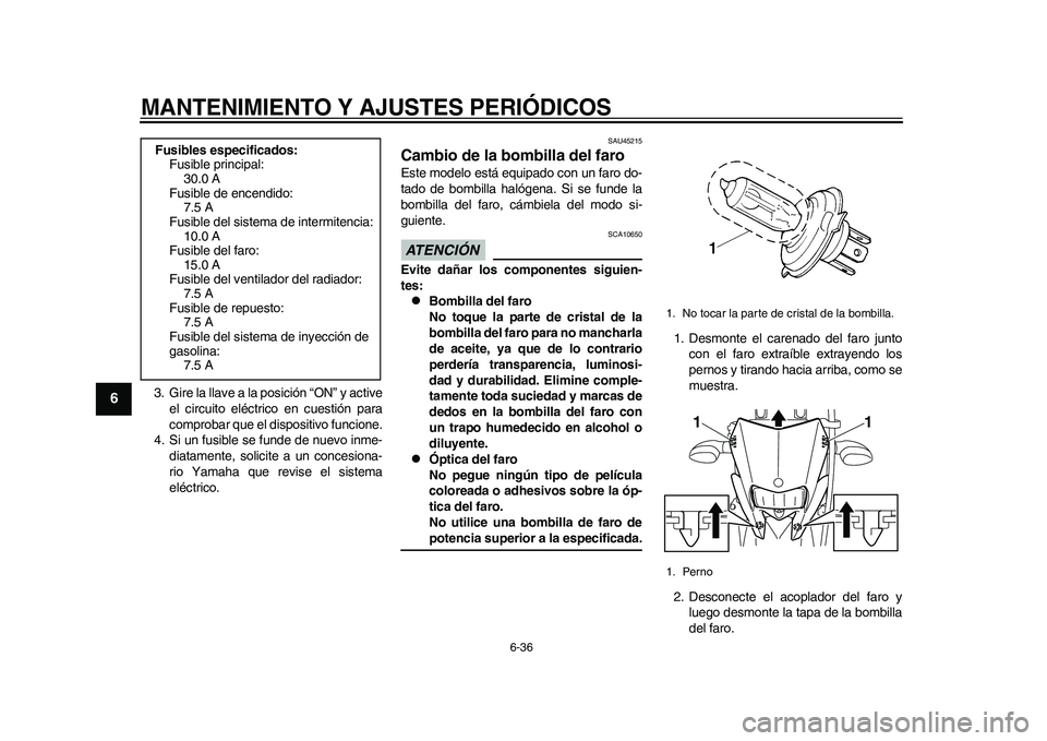 YAMAHA WR 250R 2011  Manuale de Empleo (in Spanish) MANTENIMIENTO Y AJUSTES PERIÓDICOS
6-36
1
2
3
4
56
7
8
9
3. Gire la llave a la posición “ON” y active
el circuito eléctrico en cuestión para
comprobar que el dispositivo funcione.
4. Si un fus