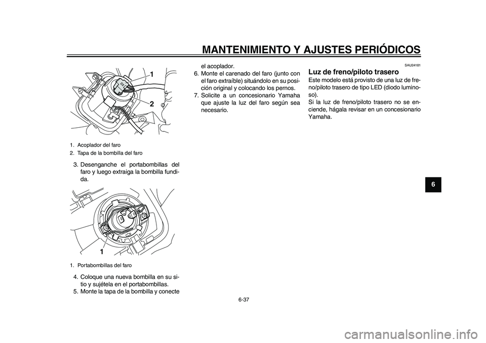 YAMAHA WR 250R 2011  Manuale de Empleo (in Spanish) MANTENIMIENTO Y AJUSTES PERIÓDICOS
6-37
2
3
4
567
8
9
3. Desenganche el portabombillas del
faro y luego extraiga la bombilla fundi-
da.
4. Coloque una nueva bombilla en su si-
tio y sujétela en el p