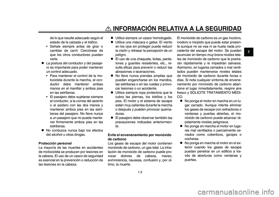 YAMAHA WR 250R 2011  Manuale de Empleo (in Spanish) 1-2
1
INFORMACIÓN RELATIVA A LA SEGURIDAD
de lo que resulte adecuado según el
estado de la calzada y el tráfico.
• Señale siempre antes de girar o
cambiar de carril. Cerciórese de
que los otros