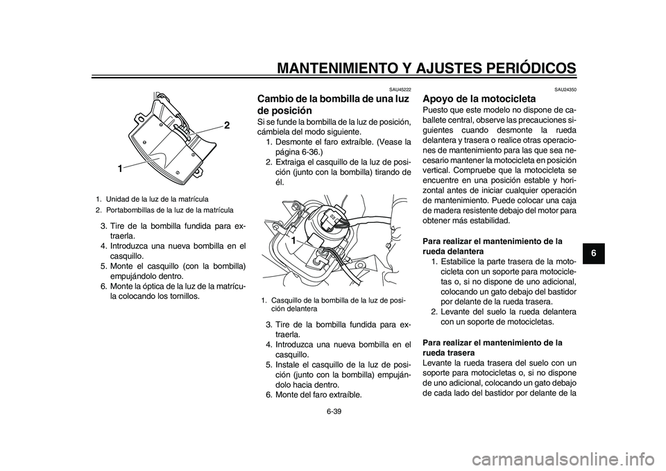 YAMAHA WR 250R 2011  Manuale de Empleo (in Spanish) MANTENIMIENTO Y AJUSTES PERIÓDICOS
6-39
2
3
4
567
8
9
3. Tire de la bombilla fundida para ex-
traerla.
4. Introduzca una nueva bombilla en el
casquillo.
5. Monte el casquillo (con la bombilla)
empuj