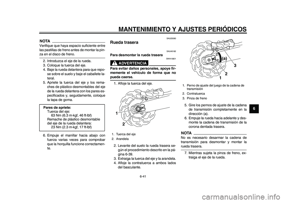 YAMAHA WR 250R 2011  Manuale de Empleo (in Spanish) MANTENIMIENTO Y AJUSTES PERIÓDICOS
6-41
2
3
4
567
8
9
NOTAVerifique que haya espacio suficiente entre
las pastillas de freno antes de montar la pin-za en el disco de freno.
2. Introduzca el eje de la