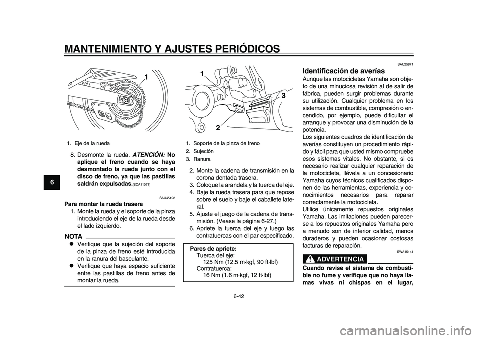YAMAHA WR 250R 2011  Manuale de Empleo (in Spanish) MANTENIMIENTO Y AJUSTES PERIÓDICOS
6-42
1
2
3
4
56
7
8
9
8. Desmonte la rueda. ATENCIÓN: No
aplique el freno cuando se haya
desmontado la rueda junto con el
disco de freno, ya que las pastillas
sald