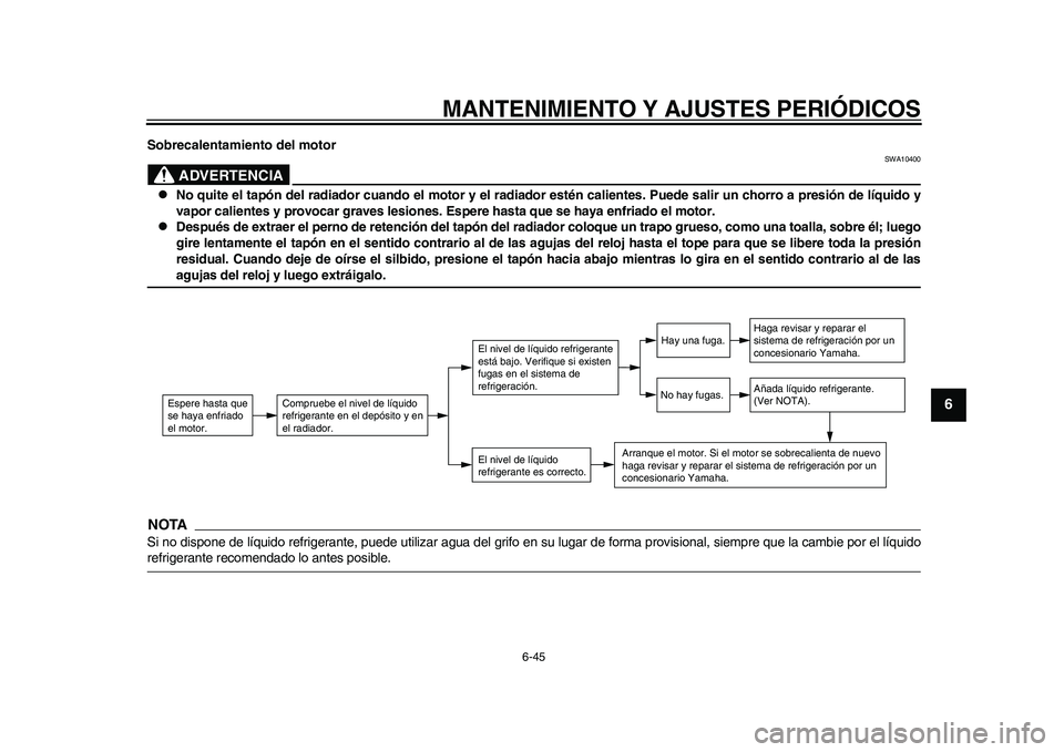 YAMAHA WR 250R 2011  Manuale de Empleo (in Spanish) MANTENIMIENTO Y AJUSTES PERIÓDICOS
6-45
2
3
4
567
8
9
Sobrecalentamiento del motor
ADVERTENCIA
SWA10400

No quite el tapón del radiador cuando el motor y el radiador estén calientes. Puede salir