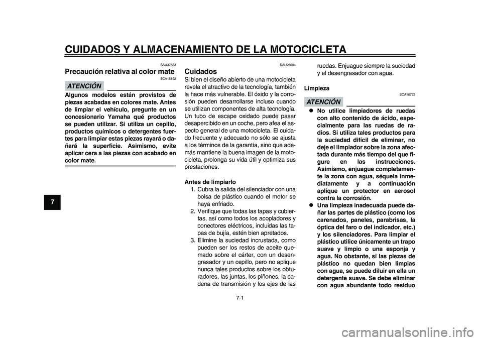 YAMAHA WR 250R 2011  Manuale de Empleo (in Spanish) 7-1
1
2
3
4
5
67
8
9
CUIDADOS Y ALMACENAMIENTO DE LA MOTOCICLETA
SAU37833
Precaución relativa al color mate ATENCIÓN 
SCA15192
Algunos modelos están provistos de
piezas acabadas en colores mate. An