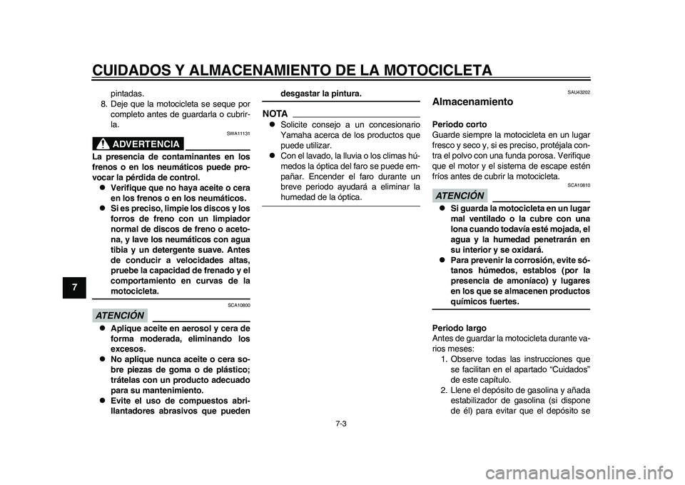 YAMAHA WR 250R 2011  Manuale de Empleo (in Spanish) CUIDADOS Y ALMACENAMIENTO DE LA MOTOCICLETA
7-3
1
2
3
4
5
67
8
9
pintadas.
8. Deje que la motocicleta se seque por
completo antes de guardarla o cubrir-
la.ADVERTENCIA
SWA11131
La presencia de contami