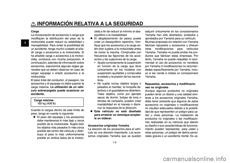 YAMAHA WR 250R 2011 Manuale de Empleo (in Spanish) 1-3
INFORMACIÓN RELATIVA A LA SEGURIDAD
1
Carga
La incorporación de accesorios o carga que
modifiquen la distribución del peso de la
motocicleta puede reducir su estabilidad y
manejabilidad. Para e YAMAHA WR 250R 2011 Manuale de Empleo (in Spanish) 1-3
INFORMACIÓN RELATIVA A LA SEGURIDAD
1
Carga
La incorporación de accesorios o carga que
modifiquen la distribución del peso de la
motocicleta puede reducir su estabilidad y
manejabilidad. Para e