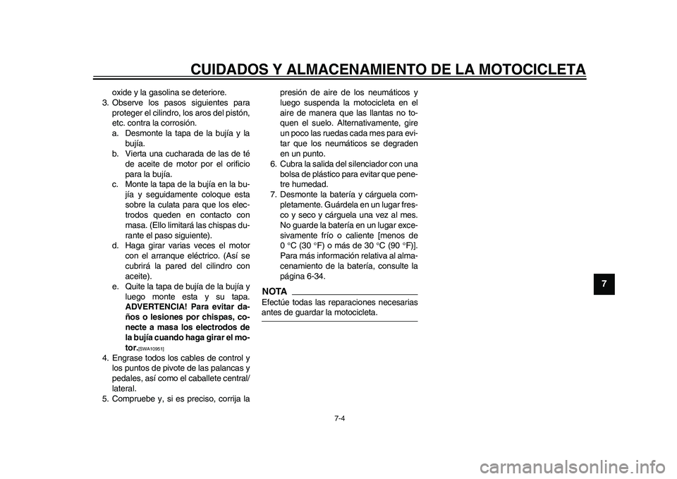 YAMAHA WR 250R 2011  Manuale de Empleo (in Spanish) CUIDADOS Y ALMACENAMIENTO DE LA MOTOCICLETA
7-4
2
3
4
5
678
9
oxide y la gasolina se deteriore.
3. Observe los pasos siguientes para
proteger el cilindro, los aros del pistón,
etc. contra la corrosi�