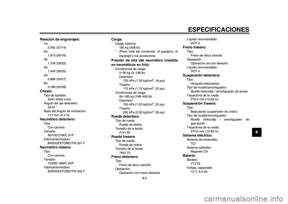YAMAHA WR 250R 2011  Manuale de Empleo (in Spanish) ESPECIFICACIONES
8-2
2
3
4
5
6
789
Relación de engranajes:1a: 
2.642 (37/14)
2a: 
1.813 (29/16)
3a: 
1.318 (29/22)
4a: 
1.040 (26/25)
5a: 
0.889 (24/27)
6a: 
0.786 (22/28)Chasis:Tipo de bastidor: 
Se