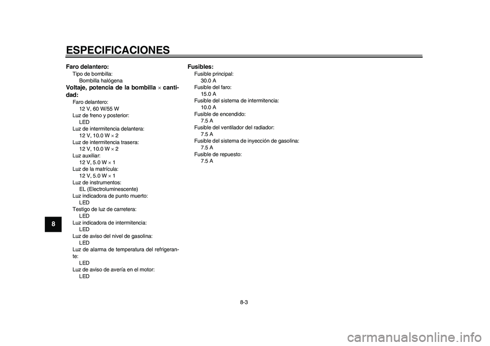 YAMAHA WR 250R 2011  Manuale de Empleo (in Spanish) ESPECIFICACIONES
8-3
1
2
3
4
5
6
78
9
Faro delantero:Tipo de bombilla: 
Bombilla halógenaVoltaje, potencia de la bombilla  canti-
dad:Faro delantero: 
12 V, 60 W/55 W
Luz de freno y posterior: 
LE