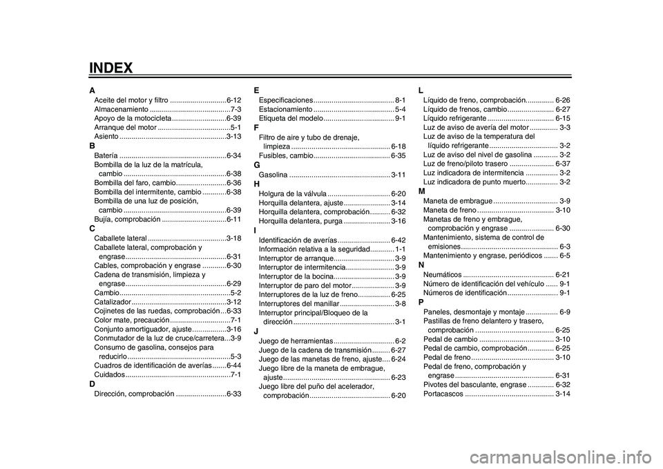 YAMAHA WR 250R 2011  Manuale de Empleo (in Spanish) INDEXAAceite del motor y filtro ............................6-12
Almacenamiento ........................................7-3
Apoyo de la motocicleta ...........................6-39
Arranque del motor .