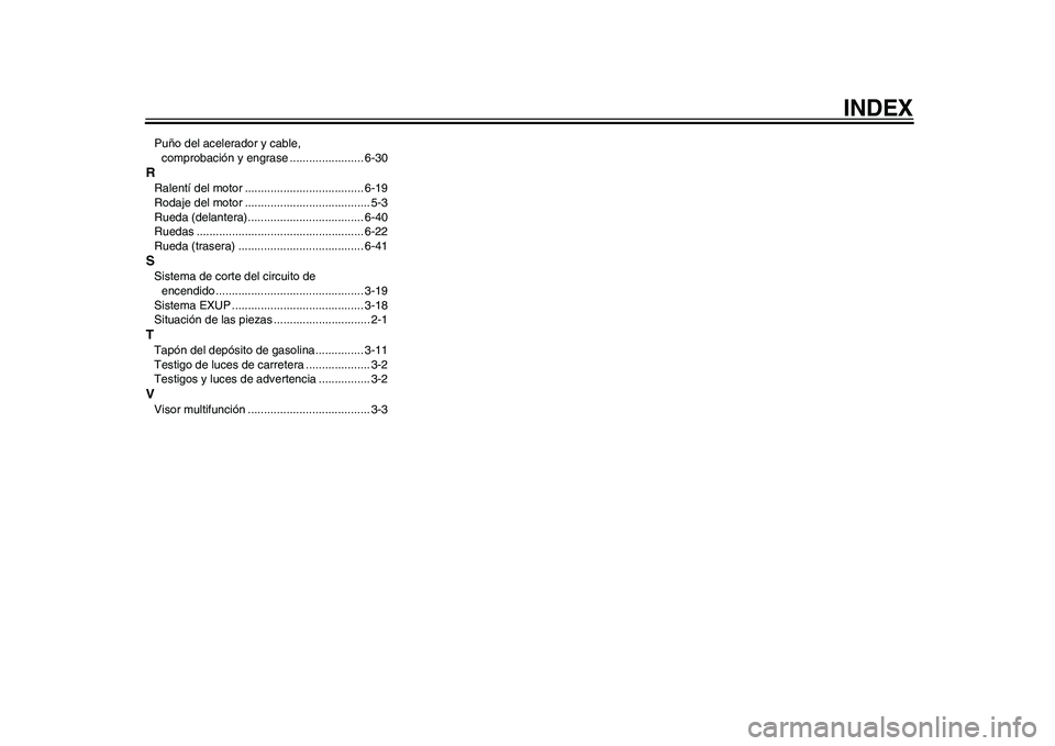 YAMAHA WR 250R 2011  Manuale de Empleo (in Spanish) INDEX
Puño del acelerador y cable, 
comprobación y engrase ....................... 6-30RRalentí del motor ..................................... 6-19
Rodaje del motor ...............................