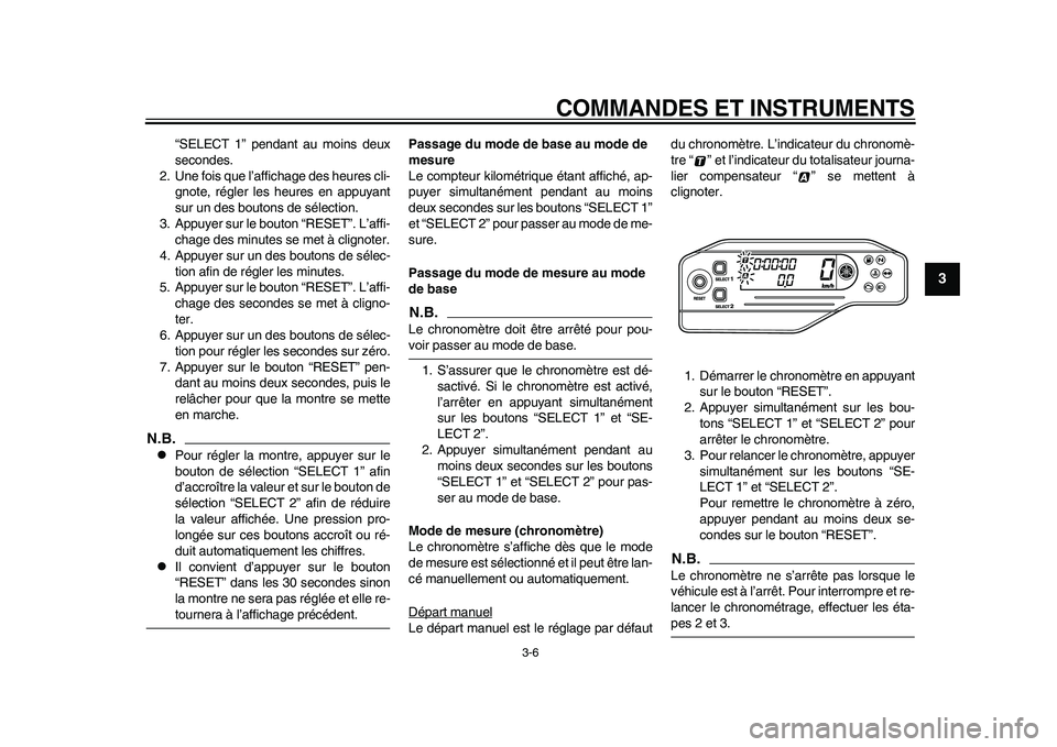 YAMAHA WR 250R 2011  Notices Demploi (in French) COMMANDES ET INSTRUMENTS
3-6
234
5
6
7
8
9
“SELECT 1” pendant au moins deux
secondes.
2. Une fois que l’affichage des heures cli-
gnote, régler les heures en appuyant
sur un des boutons de sél