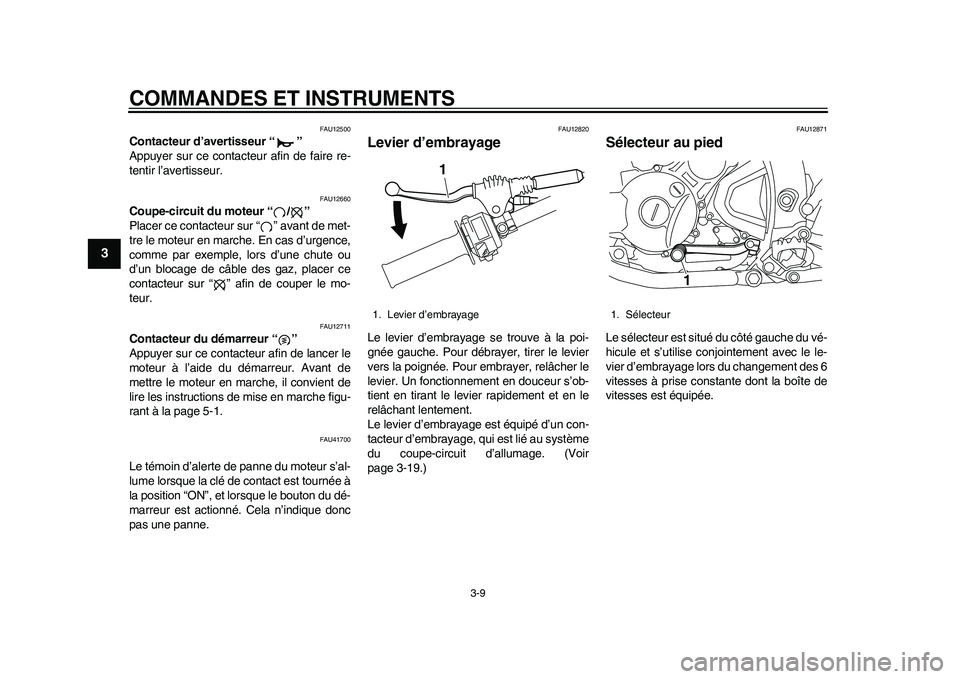 YAMAHA WR 250R 2011  Notices Demploi (in French) COMMANDES ET INSTRUMENTS
3-9
1
23
4
5
6
7
8
9
FAU12500
Contacteur d’avertisseur “ ” 
Appuyer sur ce contacteur afin de faire re-
tentir l’avertisseur.
FAU12660
Coupe-circuit du moteur “ / 