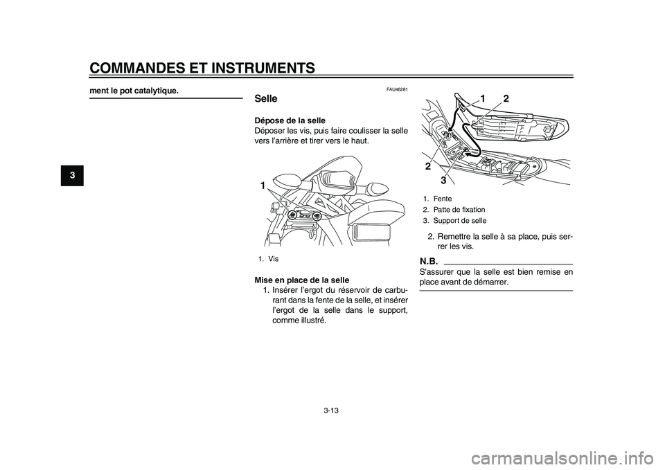 YAMAHA WR 250R 2011  Notices Demploi (in French) COMMANDES ET INSTRUMENTS
3-13
1
23
4
5
6
7
8
9
ment le pot catalytique.
FAU46281
Selle Dépose de la selle
Déposer les vis, puis faire coulisser la selle
vers l’arrière et tirer vers le haut.
Mise
