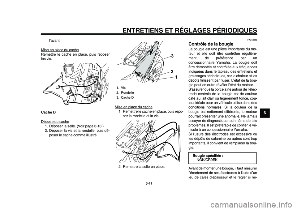 YAMAHA WR 250R 2011 Notices Demploi (in French) ENTRETIENS ET RÉGLAGES PÉRIODIQUES
6-11
2
3
4
567
8
9
l’avant.
Mise en place du cache
Remettre le cache en place, puis reposer
les vis.
Cache D
Dépose du cache1. Déposer la selle. (Voir page 3-1 YAMAHA WR 250R 2011 Notices Demploi (in French) ENTRETIENS ET RÉGLAGES PÉRIODIQUES
6-11
2
3
4
567
8
9
l’avant.
Mise en place du cache
Remettre le cache en place, puis reposer
les vis.
Cache D
Dépose du cache1. Déposer la selle. (Voir page 3-1
