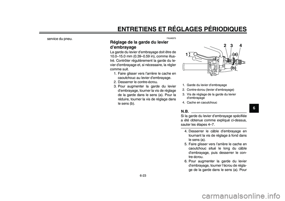 YAMAHA WR 250R 2011 Notices Demploi (in French) ENTRETIENS ET RÉGLAGES PÉRIODIQUES
6-23
2
3
4
567
8
9
service du pneu.
FAU48373
Réglage de la garde du levier
d’embrayage La garde du levier d’embrayage doit être de
10.0–15.0 mm (0.39–0. YAMAHA WR 250R 2011 Notices Demploi (in French) ENTRETIENS ET RÉGLAGES PÉRIODIQUES
6-23
2
3
4
567
8
9
service du pneu.
FAU48373
Réglage de la garde du levier
d’embrayage La garde du levier d’embrayage doit être de
10.0–15.0 mm (0.39–0.