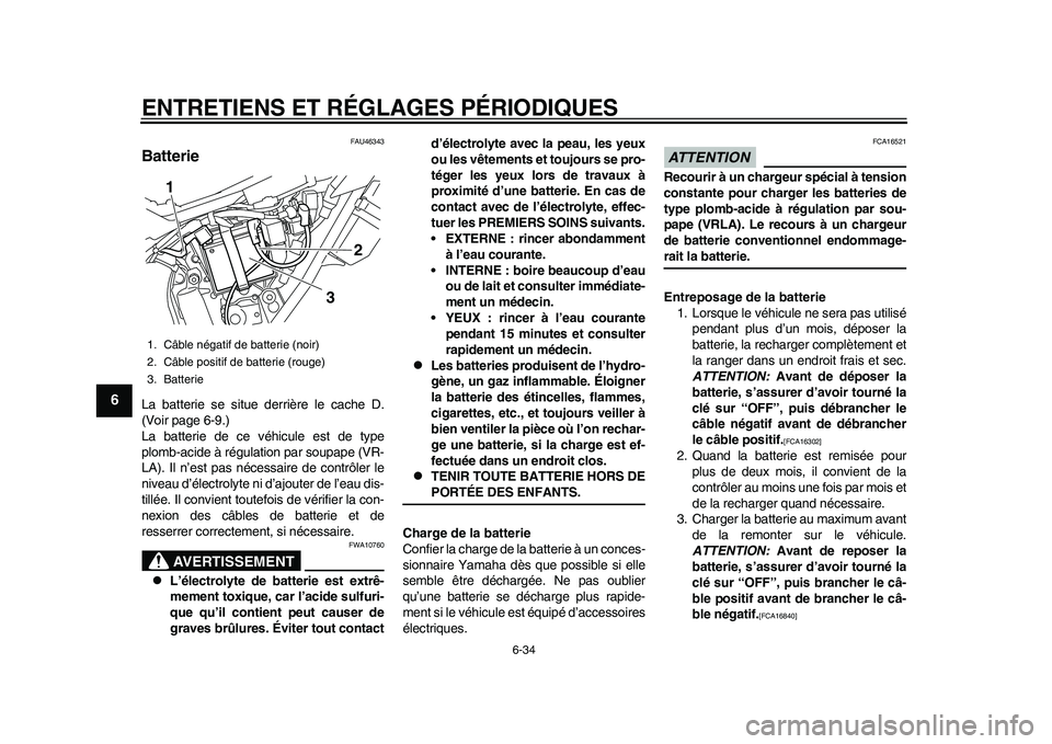 YAMAHA WR 250R 2011 Notices Demploi (in French) ENTRETIENS ET RÉGLAGES PÉRIODIQUES
6-34
1
2
3
4
56
7
8
9
FAU46343
Batterie La batterie se situe derrière le cache D.
(Voir page 6-9.)
La batterie de ce véhicule est de type
plomb-acide à régulat YAMAHA WR 250R 2011 Notices Demploi (in French) ENTRETIENS ET RÉGLAGES PÉRIODIQUES
6-34
1
2
3
4
56
7
8
9
FAU46343
Batterie La batterie se situe derrière le cache D.
(Voir page 6-9.)
La batterie de ce véhicule est de type
plomb-acide à régulat