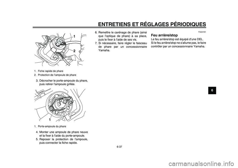 YAMAHA WR 250R 2011 Notices Demploi (in French) ENTRETIENS ET RÉGLAGES PÉRIODIQUES
6-37
2
3
4
567
8
9
3. Décrocher le porte-ampoule du phare,
puis retirer l’ampoule grillée.
4. Monter une ampoule de phare neuve
et la fixer à l’aide du port YAMAHA WR 250R 2011 Notices Demploi (in French) ENTRETIENS ET RÉGLAGES PÉRIODIQUES
6-37
2
3
4
567
8
9
3. Décrocher le porte-ampoule du phare,
puis retirer l’ampoule grillée.
4. Monter une ampoule de phare neuve
et la fixer à l’aide du port