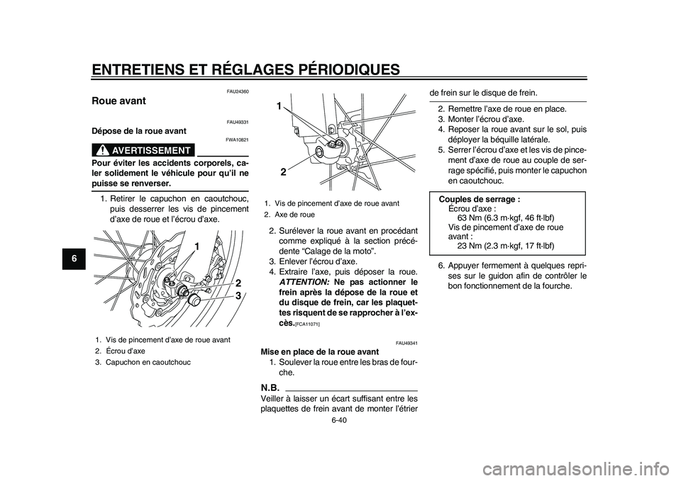 YAMAHA WR 250R 2011 Notices Demploi (in French) ENTRETIENS ET RÉGLAGES PÉRIODIQUES
6-40
1
2
3
4
56
7
8
9
FAU24360
Roue avant
FAU49331
Dépose de la roue avant
AVERTISSEMENT
FWA10821
Pour éviter les accidents corporels, ca-
ler solidement le vé YAMAHA WR 250R 2011 Notices Demploi (in French) ENTRETIENS ET RÉGLAGES PÉRIODIQUES
6-40
1
2
3
4
56
7
8
9
FAU24360
Roue avant
FAU49331
Dépose de la roue avant
AVERTISSEMENT
FWA10821
Pour éviter les accidents corporels, ca-
ler solidement le vé
