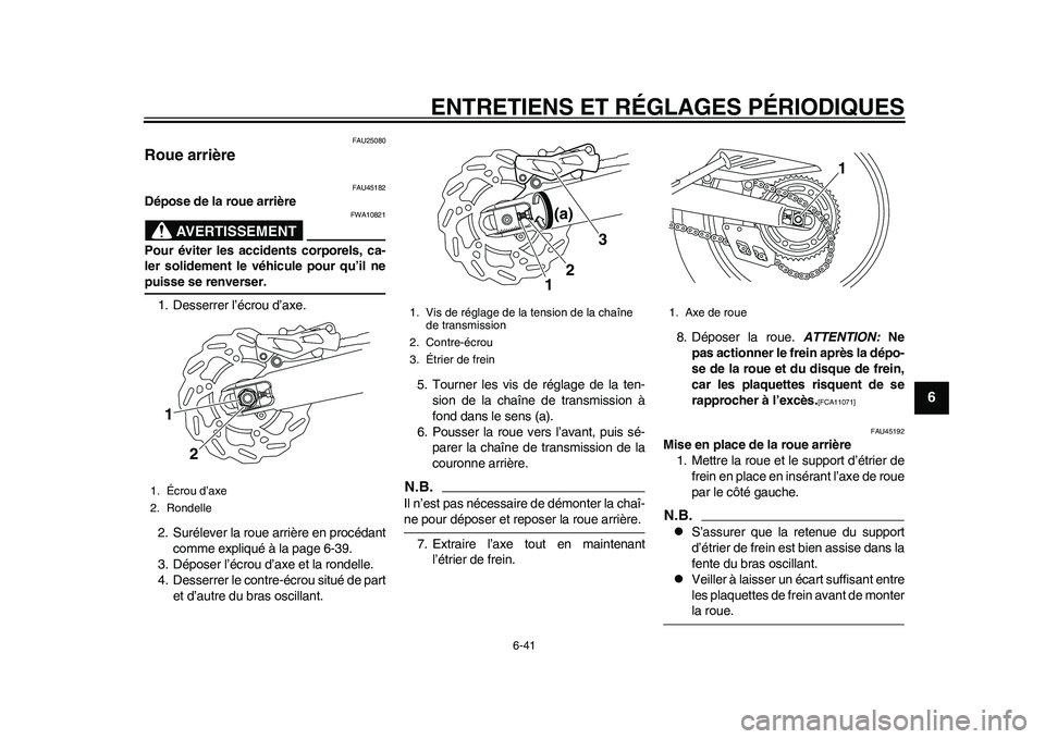 YAMAHA WR 250R 2011 Notices Demploi (in French) ENTRETIENS ET RÉGLAGES PÉRIODIQUES
6-41
2
3
4
567
8
9
FAU25080
Roue arrière
FAU45182
Dépose de la roue arrière
AVERTISSEMENT
FWA10821
Pour éviter les accidents corporels, ca-
ler solidement le YAMAHA WR 250R 2011 Notices Demploi (in French) ENTRETIENS ET RÉGLAGES PÉRIODIQUES
6-41
2
3
4
567
8
9
FAU25080
Roue arrière
FAU45182
Dépose de la roue arrière
AVERTISSEMENT
FWA10821
Pour éviter les accidents corporels, ca-
ler solidement le