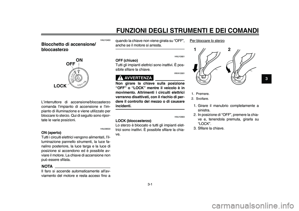 YAMAHA WR 250R 2011  Manuale duso (in Italian) 3-1
234
5
6
7
8
9
FUNZIONI DEGLI STRUMENTI E DEI COMANDI
HAU10460
Blocchetto di accensione/
bloccasterzo L’interruttore di accensione/bloccasterzo
comanda l’impianto di accensione e l’im-
pianto