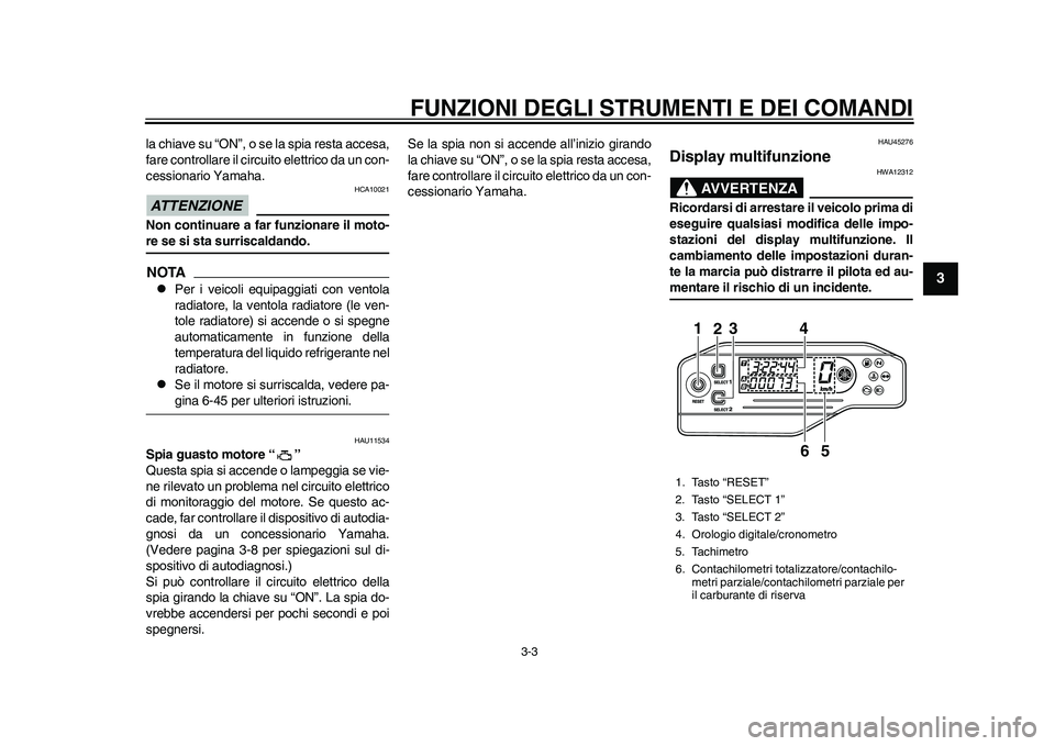 YAMAHA WR 250R 2011  Manuale duso (in Italian) FUNZIONI DEGLI STRUMENTI E DEI COMANDI
3-3
234
5
6
7
8
9
la chiave su “ON”, o se la spia resta accesa,
fare controllare il circuito elettrico da un con-
cessionario Yamaha.ATTENZIONE
HCA10021
Non 