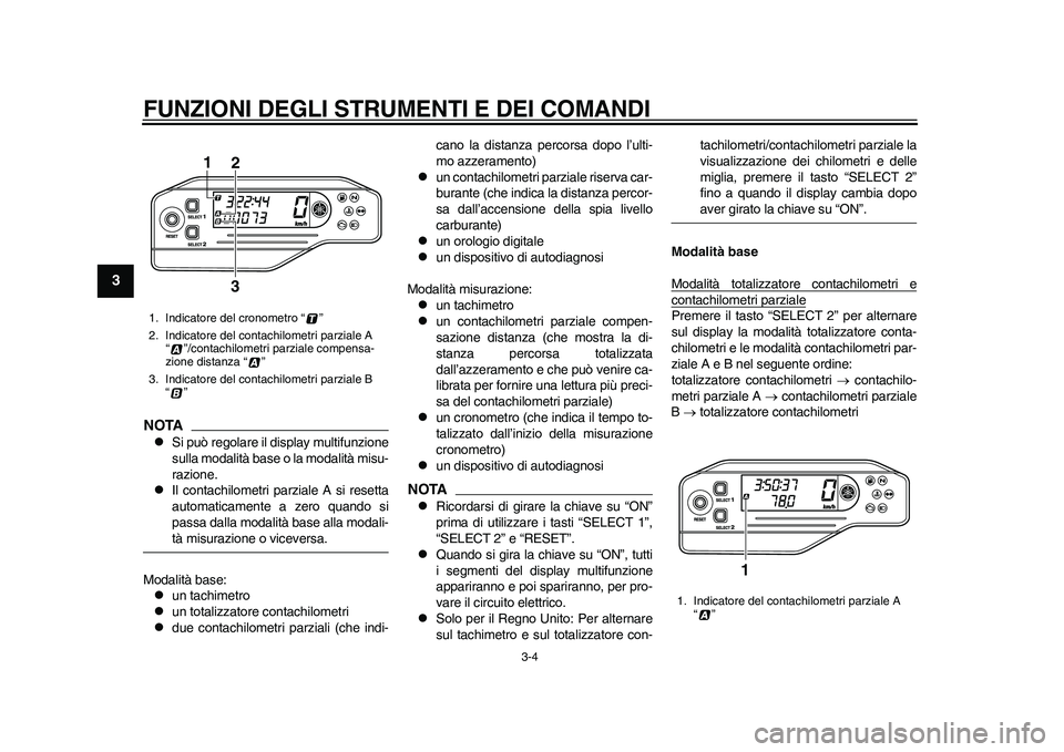 YAMAHA WR 250R 2011 Manuale duso (in Italian) FUNZIONI DEGLI STRUMENTI E DEI COMANDI
3-4
1
23
4
5
6
7
8
9
NOTA
Si può regolare il display multifunzione
sulla modalità base o la modalità misu-
razione.
Il contachilometri parziale A si re YAMAHA WR 250R 2011 Manuale duso (in Italian) FUNZIONI DEGLI STRUMENTI E DEI COMANDI
3-4
1
23
4
5
6
7
8
9
NOTA
Si può regolare il display multifunzione
sulla modalità base o la modalità misu-
razione.
Il contachilometri parziale A si re