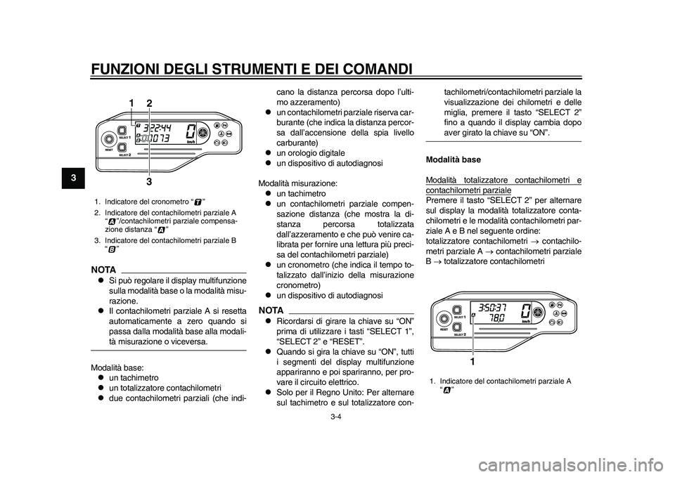 YAMAHA WR 250R 2011  Manuale duso (in Italian) FUNZIONI DEGLI STRUMENTI E DEI COMANDI
3-4
1
23
4
5
6
7
8
9
NOTA
Si può regolare il display multifunzione
sulla modalità base o la modalità misu-
razione.

Il contachilometri parziale A si re