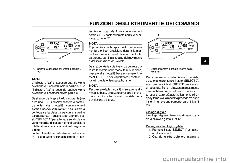 YAMAHA WR 250R 2011  Manuale duso (in Italian) FUNZIONI DEGLI STRUMENTI E DEI COMANDI
3-5
234
5
6
7
8
9
NOTAL’indicatore “ ” si accende quando viene
selezionato il contachilometri parziale A, e
l’indicatore “ ” si accende quando vienes