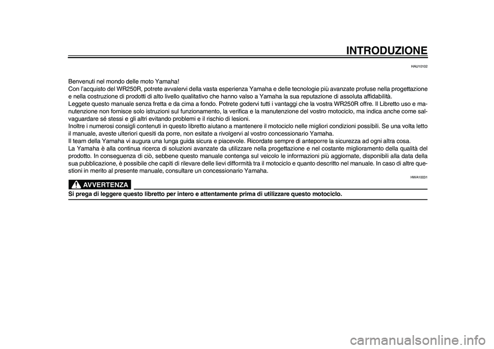 YAMAHA WR 250R 2011  Manuale duso (in Italian) INTRODUZIONE
HAU10102
Benvenuti nel mondo delle moto Yamaha!
Con l’acquisto del WR250R, potrete avvalervi della vasta esperienza Yamaha e delle tecnologie più avanzate profuse nella progettazione
e