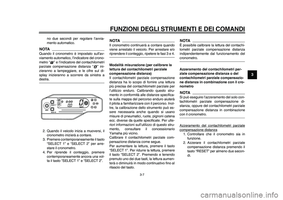 YAMAHA WR 250R 2011  Manuale duso (in Italian) FUNZIONI DEGLI STRUMENTI E DEI COMANDI
3-7
234
5
6
7
8
9
no due secondi per regolare l’avvia-
mento automatico.
NOTAQuando il cronometro è impostato sull’av-
viamento automatico, l’indicatore d