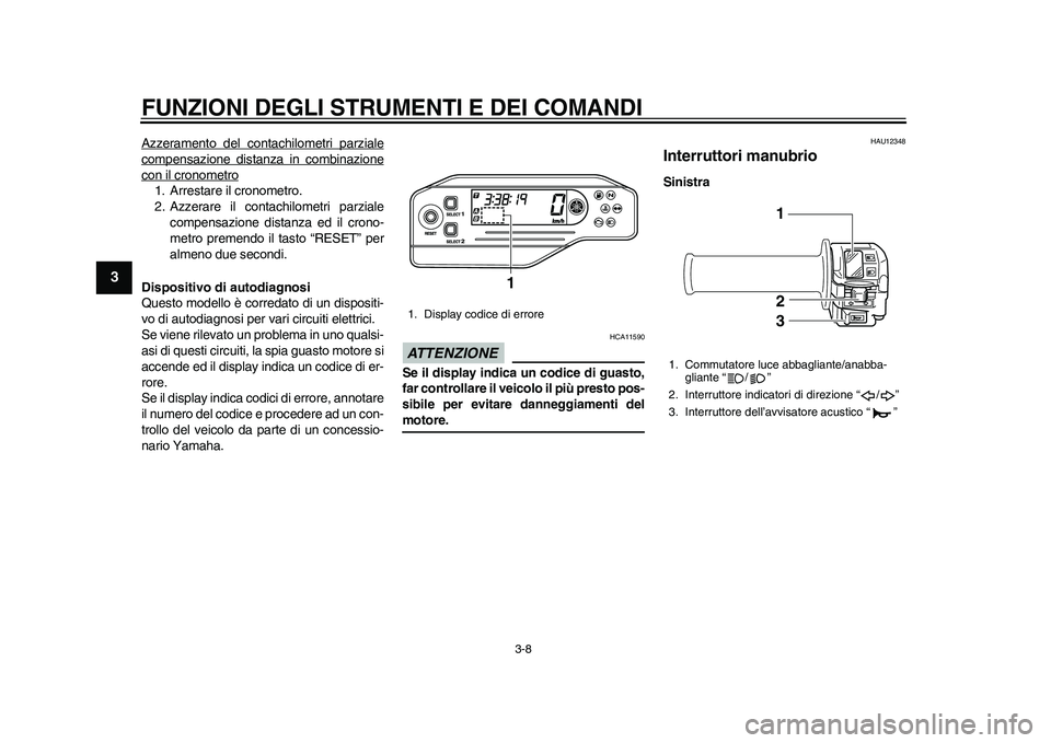 YAMAHA WR 250R 2011  Manuale duso (in Italian) FUNZIONI DEGLI STRUMENTI E DEI COMANDI
3-8
1
23
4
5
6
7
8
9
Azzeramento del contachilometri parzialecompensazione distanza in combinazionecon il cronometro1. Arrestare il cronometro.
2. Azzerare il co