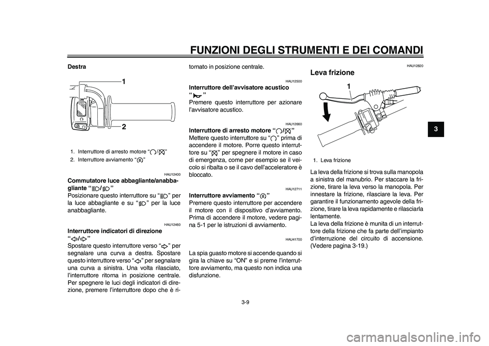 YAMAHA WR 250R 2011 Manuale duso (in Italian) FUNZIONI DEGLI STRUMENTI E DEI COMANDI
3-9
234
5
6
7
8
9
Destra
HAU12400
Commutatore luce abbagliante/anabba-
gliante “ / ”
Posizionare questo interruttore su “ ” per
la luce abbagliante e su YAMAHA WR 250R 2011 Manuale duso (in Italian) FUNZIONI DEGLI STRUMENTI E DEI COMANDI
3-9
234
5
6
7
8
9
Destra
HAU12400
Commutatore luce abbagliante/anabba-
gliante “ / ”
Posizionare questo interruttore su “ ” per
la luce abbagliante e su