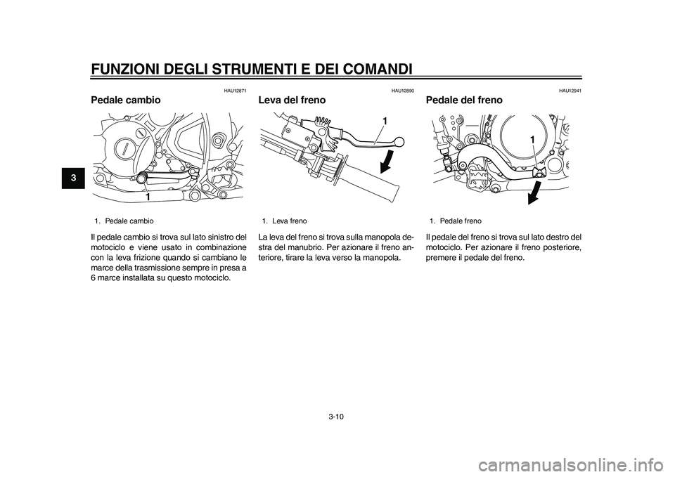 YAMAHA WR 250R 2011 Manuale duso (in Italian) FUNZIONI DEGLI STRUMENTI E DEI COMANDI
3-10
1
23
4
5
6
7
8
9
HAU12871
Pedale cambio Il pedale cambio si trova sul lato sinistro del
motociclo e viene usato in combinazione
con la leva frizione quando YAMAHA WR 250R 2011 Manuale duso (in Italian) FUNZIONI DEGLI STRUMENTI E DEI COMANDI
3-10
1
23
4
5
6
7
8
9
HAU12871
Pedale cambio Il pedale cambio si trova sul lato sinistro del
motociclo e viene usato in combinazione
con la leva frizione quando