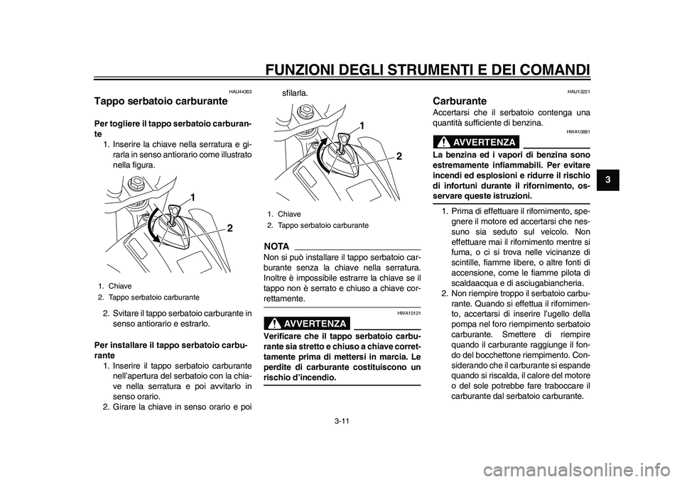 YAMAHA WR 250R 2011  Manuale duso (in Italian) FUNZIONI DEGLI STRUMENTI E DEI COMANDI
3-11
234
5
6
7
8
9
HAU44363
Tappo serbatoio carburante Per togliere il tappo serbatoio carburan-
te
1. Inserire la chiave nella serratura e gi-
rarla in senso an