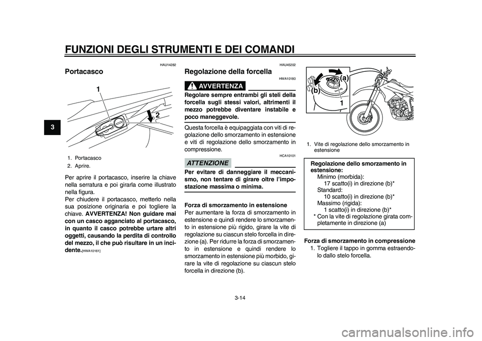 YAMAHA WR 250R 2011  Manuale duso (in Italian) FUNZIONI DEGLI STRUMENTI E DEI COMANDI
3-14
1
23
4
5
6
7
8
9
HAU14282
Portacasco Per aprire il portacasco, inserire la chiave
nella serratura e poi girarla come illustrato
nella figura.
Per chiudere i