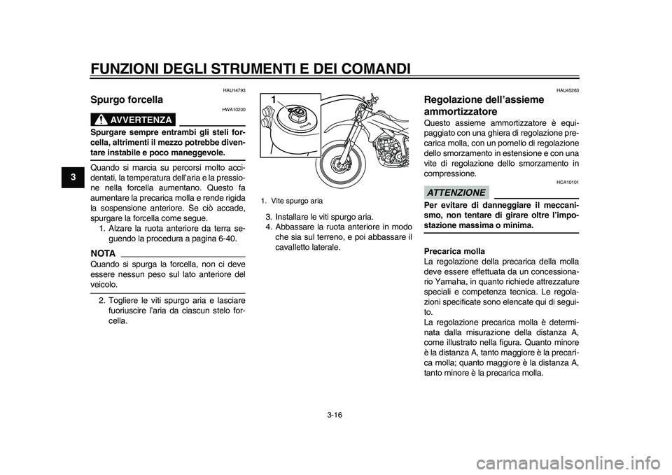 YAMAHA WR 250R 2011  Manuale duso (in Italian) FUNZIONI DEGLI STRUMENTI E DEI COMANDI
3-16
1
23
4
5
6
7
8
9
HAU14793
Spurgo forcella 
AVVERTENZA
HWA10200
Spurgare sempre entrambi gli steli for-
cella, altrimenti il mezzo potrebbe diven-tare instab